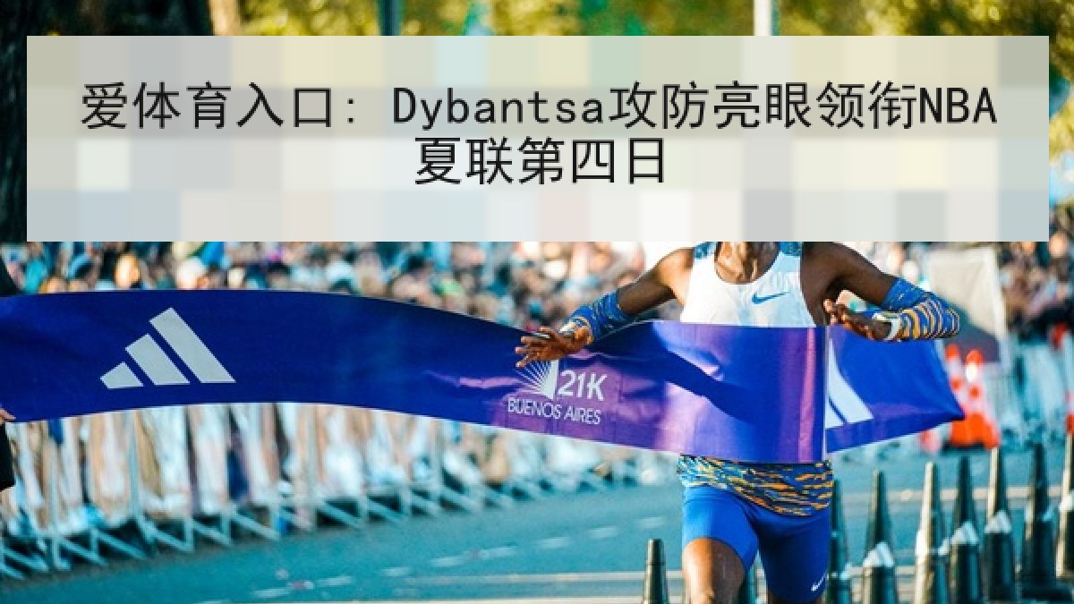 爱体育入口: Dybantsa攻防亮眼领衔NBA夏联第四日