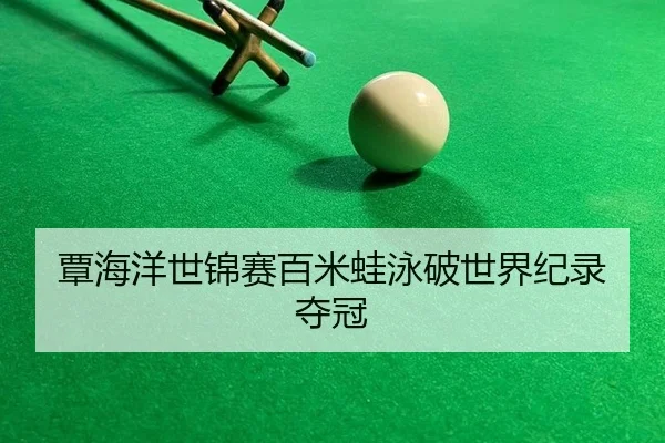 覃海洋世锦赛百米蛙泳破世界纪录夺冠