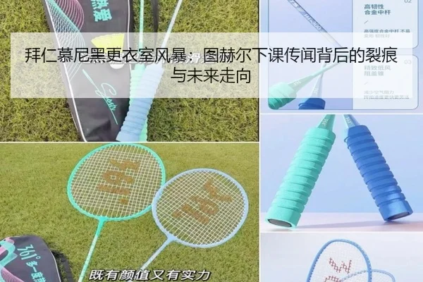 拜仁慕尼黑更衣室风暴：图赫尔下课传闻背后的裂痕与未来走向