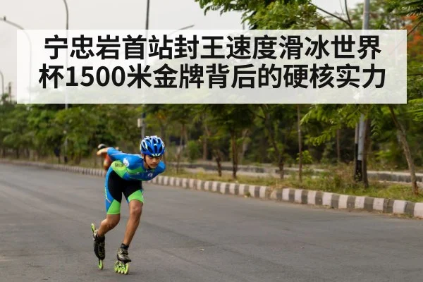 宁忠岩首站封王速度滑冰世界杯1500米金牌背后的硬核实力