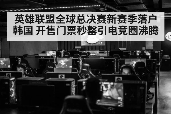 英雄联盟全球总决赛新赛季落户韩国 开售门票秒罄引电竞圈沸腾
