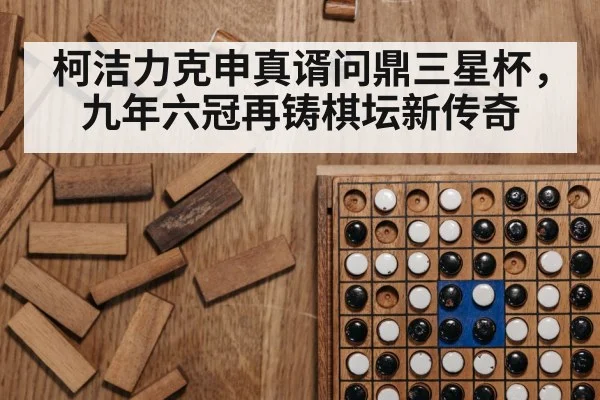 柯洁力克申真谞问鼎三星杯，九年六冠再铸棋坛新传奇