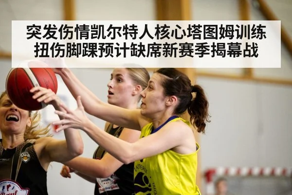 突发伤情凯尔特人核心塔图姆训练扭伤脚踝预计缺席新赛季揭幕战