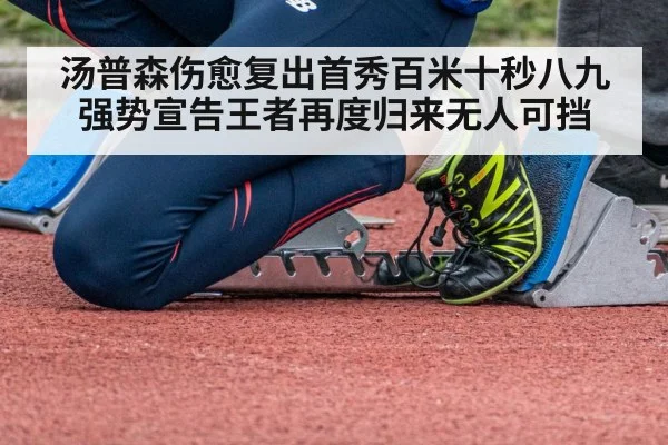 汤普森伤愈复出首秀百米十秒八九强势宣告王者再度归来无人可挡
