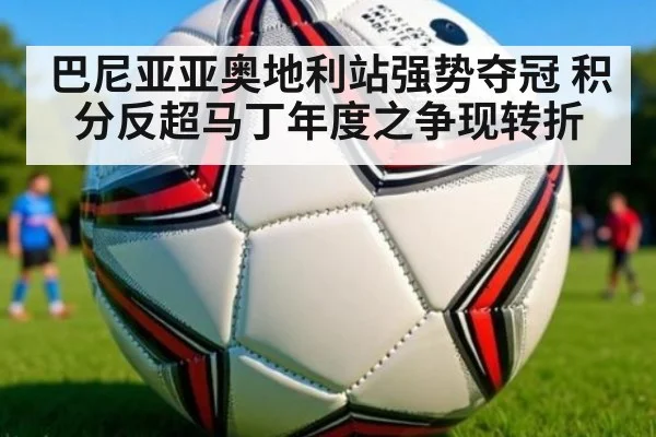 巴尼亚亚奥地利站强势夺冠 积分反超马丁年度之争现转折