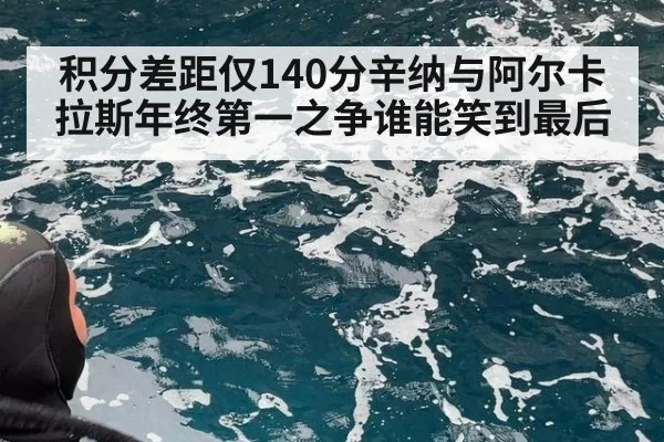 积分差距仅140分辛纳与阿尔卡拉斯年终第一之争谁能笑到最后